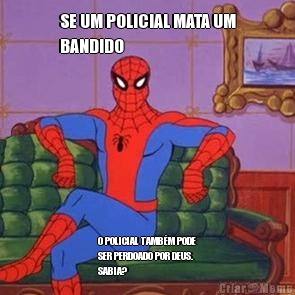 SE UM POLICIAL MATA UM
BANDIDO O POLICIAL TAMB�M PODE
SER PERDOADO POR DEUS.
SABIA?
