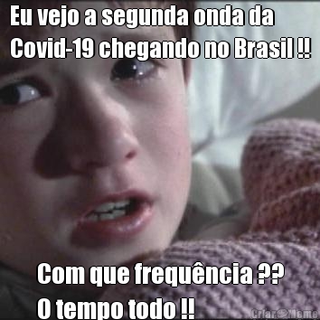 Eu vejo a segunda onda da
Covid-19 chegando no Brasil !! Com que frequ�ncia ??
O tempo todo !!