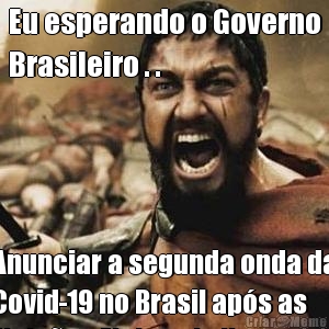 Eu esperando o Governo
Brasileiro . . Anunciar a segunda onda da
Covid-19 no Brasil ap�s as
Elei��es Eleitorais !!