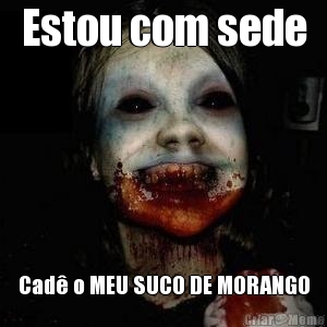 Estou com sede Cad� o MEU SUCO DE MORANGO