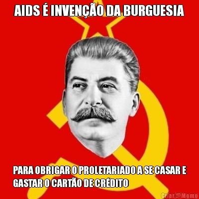 AIDS � INVEN��O DA BURGUESIA PARA OBRIGAR O PROLETARIADO A SE CASAR E
GASTAR O CART�O DE CR�DITO