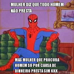 MULHER DIZ QUE TODO HOMEM
N�O PRESTA MAS MULHER QUE PROCURA
HOMEM S� POR CAUSA DE
DINHEIRO PRESTA SIM KKK