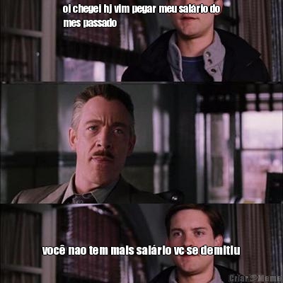 oi chegei hj vim pegar meu sal�rio do
mes passado voc� nao tem mais sal�rio vc se demitiu