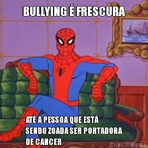 BULLYING � FRESCURA AT� A PESSOA QUE EST�
SENDO ZOADA SER PORTADORA
DE CANCER