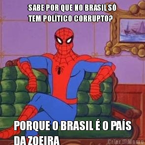 SABE POR QUE NO BRASIL S�
TEM POL�TICO CORRUPTO? PORQUE O BRASIL � O PA�S
DA ZOEIRA