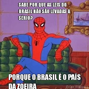 SABE POR QUE AS LEIS DO
BRASIL N�O S�O LEVADAS A
S�RIO? PORQUE O BRASIL � O PA�S
DA ZOEIRA
