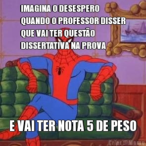 IMAGINA O DESESPERO
QUANDO O PROFESSOR DISSER
QUE VAI TER QUEST�O
DISSERTATIVA NA PROVA E VAI TER NOTA 5 DE PESO