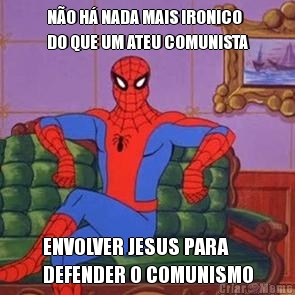 N�O H� NADA MAIS IRONICO
DO QUE UM ATEU COMUNISTA ENVOLVER JESUS PARA
DEFENDER O COMUNISMO