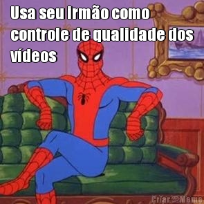Usa seu irm�o como
controle de qualidade dos
v�deos 