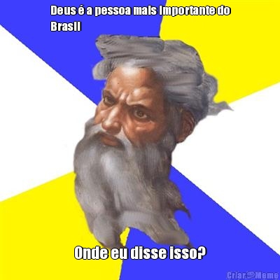 Deus � a pessoa mais importante do
Brasil Onde eu disse isso?