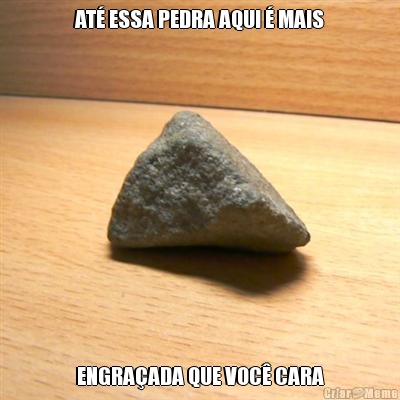 AT� ESSA PEDRA AQUI � MAIS ENGRA�ADA QUE VOC� CARA