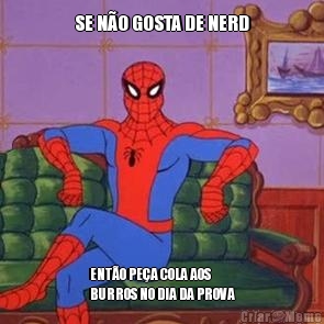 SE N�O GOSTA DE NERD ENT�O PE�A COLA AOS
BURROS NO DIA DA PROVA