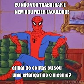 EU N�O VOU TRABALHAR E
NEM VOU FAZER FACULDADE afinal de contas eu sou
uma crian�a n�o � mesmo?