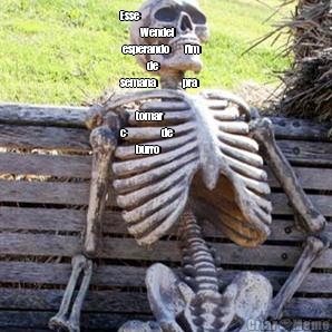 Esse               �   
         Wendel          
 esperando       fim     
            de          
semana            pra    
   
       tomar            
c�            de       
       burro 