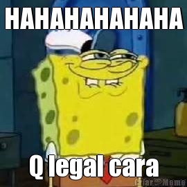 HAHAHAHAHAHA Q legal cara