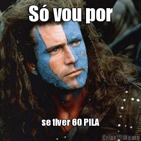 S� vou por se tiver 60 PILA
