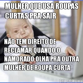 MULHER QUE USA ROUPAS
CURTAS PRA SAIR N�O TEM DIREITO DE
RECLAMAR QUANDO O
NAMORADO OLHA PRA OUTRA
MULHER DE ROUPA CURTA