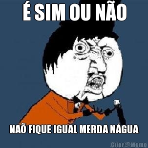 � SIM OU N�O NA� FIQUE IGUAL MERDA N�GUA