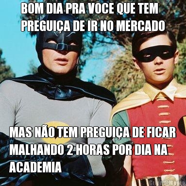 BOM DIA PRA VOCE QUE TEM
PREGUI�A DE IR NO MERCADO MAS N�O TEM PREGUI�A DE FICAR
MALHANDO 2 HORAS POR DIA NA
ACADEMIA 