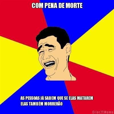 COM PENA DE MORTE AS PESSOAS J� SABEM QUE SE ELAS MATAREM
ELAS TAMB�M MORRER�O