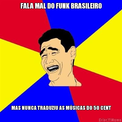 FALA MAL DO FUNK BRASILEIRO MAS NUNCA TRADUZIU AS M�SICAS DO 50 CENT