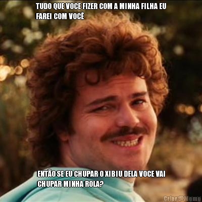 TUDO QUE VOCE FIZER COM A MINHA FILHA EU
FAREI COM VOC� ENT�O SE EU CHUPAR O XIBIU DELA VOCE VAI
CHUPAR MINHA ROLA?