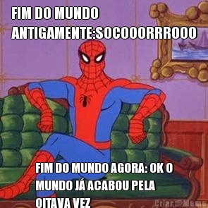 FIM DO MUNDO
ANTIGAMENTE:SOCOOORRROOO FIM DO MUNDO AGORA: OK O
MUNDO J� ACABOU PELA
OITAVA VEZ