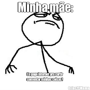 Minha m�e: Eu pago internet pra curtir
comentar minhas coisas!