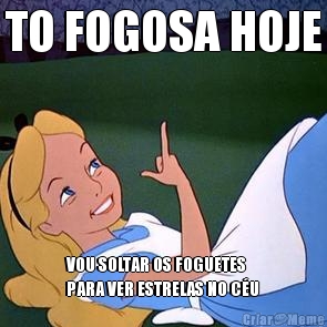 TO FOGOSA HOJE VOU SOLTAR OS FOGUETES
PARA VER ESTRELAS NO C�U