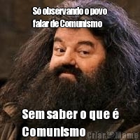 S� observando o povo
falar de Comunismo Sem saber o que �
Comunismo