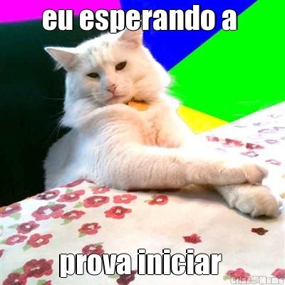 eu esperando a  prova iniciar 