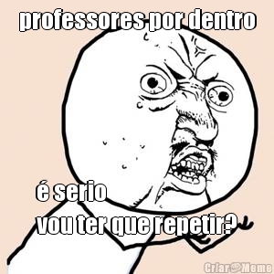 professores por dentro � serio
vou ter que repetir?