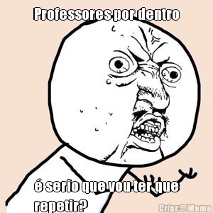 Professores por dentro � serio que vou ter que
repetir?