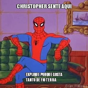 CHRISTOPHER SENTE AQUI EXPLIQUE PORQUE GOSTA
TANTO DE FIO TERRA