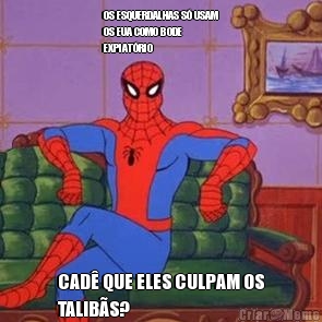 OS ESQUERDALHAS S� USAM
OS EUA COMO BODE
EXPIAT�RIO CAD� QUE ELES CULPAM OS
TALIB�S?
