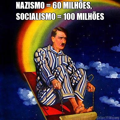 NAZISMO = 60 MILH�ES,
SOCIALISMO = 100 MILH�ES 