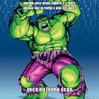 quando voce acusa algu�m e a outra
pessoa n�o acredita e vota em voce voce:eu tenho scan