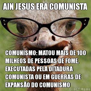 AIN JESUS ERA COMUNISTA COMUNISMO: MATOU MAIS DE 100
MILHEOS DE PESSOAS DE FOME,
EXECUTADAS PELA DITADURA
COMUNISTA OU EM GUERRAS DE
EXPANS�O DO COMUNISMO