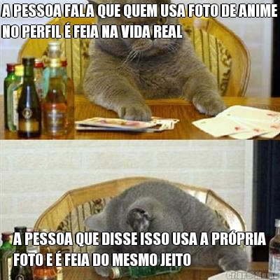 A PESSOA FALA QUE QUEM USA FOTO DE ANIME
NO PERFIL � FEIA NA VIDA REAL A PESSOA QUE DISSE ISSO USA A PR�PRIA
FOTO E � FEIA DO MESMO JEITO