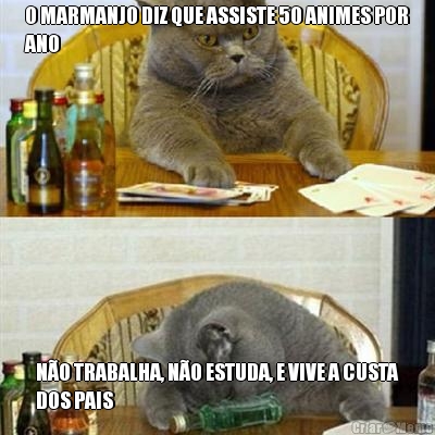 O MARMANJO DIZ QUE ASSISTE 50 ANIMES POR
ANO N�O TRABALHA, N�O ESTUDA, E VIVE A CUSTA
DOS PAIS