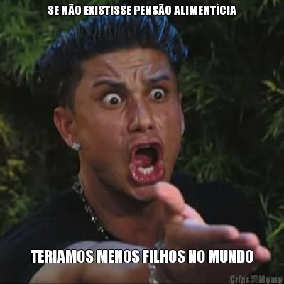 SE N�O EXISTISSE PENS�O ALIMENT�CIA TERIAMOS MENOS FILHOS NO MUNDO