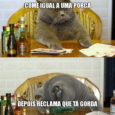 COME IGUAL A UMA PORCA DEPOIS RECLAMA QUE T� GORDA
