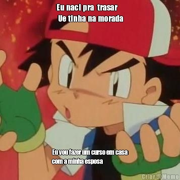 Eu naci pra  trasar
 Ue tinha na morada Eu vou fazer um curso em casa
com a minha esposa
