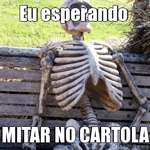 Eu esperando  MITAR NO CARTOLA