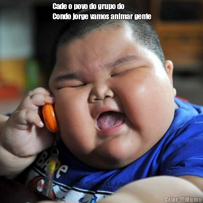 Cade o povo do grupo do
Condo jorge vamos animar gente 