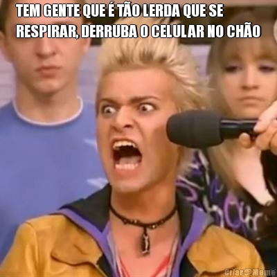 TEM GENTE QUE � T�O LERDA QUE SE
RESPIRAR, DERRUBA O CELULAR NO CH�O 