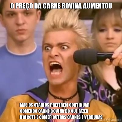 O PRE�O DA CARNE BOVINA AUMENTOU MAS OS OT�RIOS PREFEREM CONTINUAR
COMENDO CARNE BOVINA DO QUE FAZER
BOICOTE E COMER OUTRAS CARNES E VERDURAS