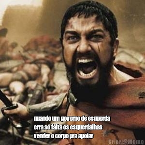  quando um governo de esquerda
erra s� falta os esquerdalhas
vender o corpo pra apoiar