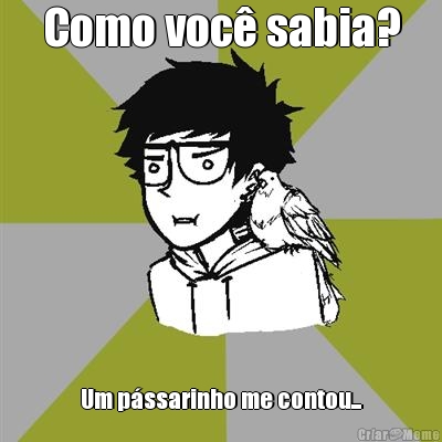 Como voc� sabia? Um p�ssarinho me contou...