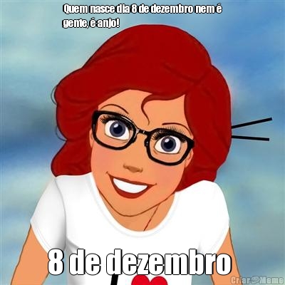 Quem nasce dia 8 de dezembro nem �
gente, � anjo! 8 de dezembro 
